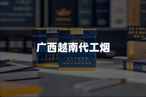 广西越南代工烟